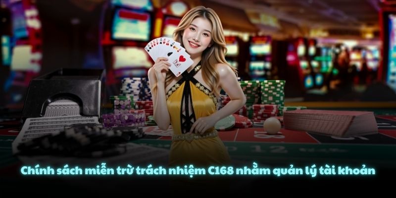 Chính sách miễn trừ trách nhiệm C168 nhằm quản lý tài khoản